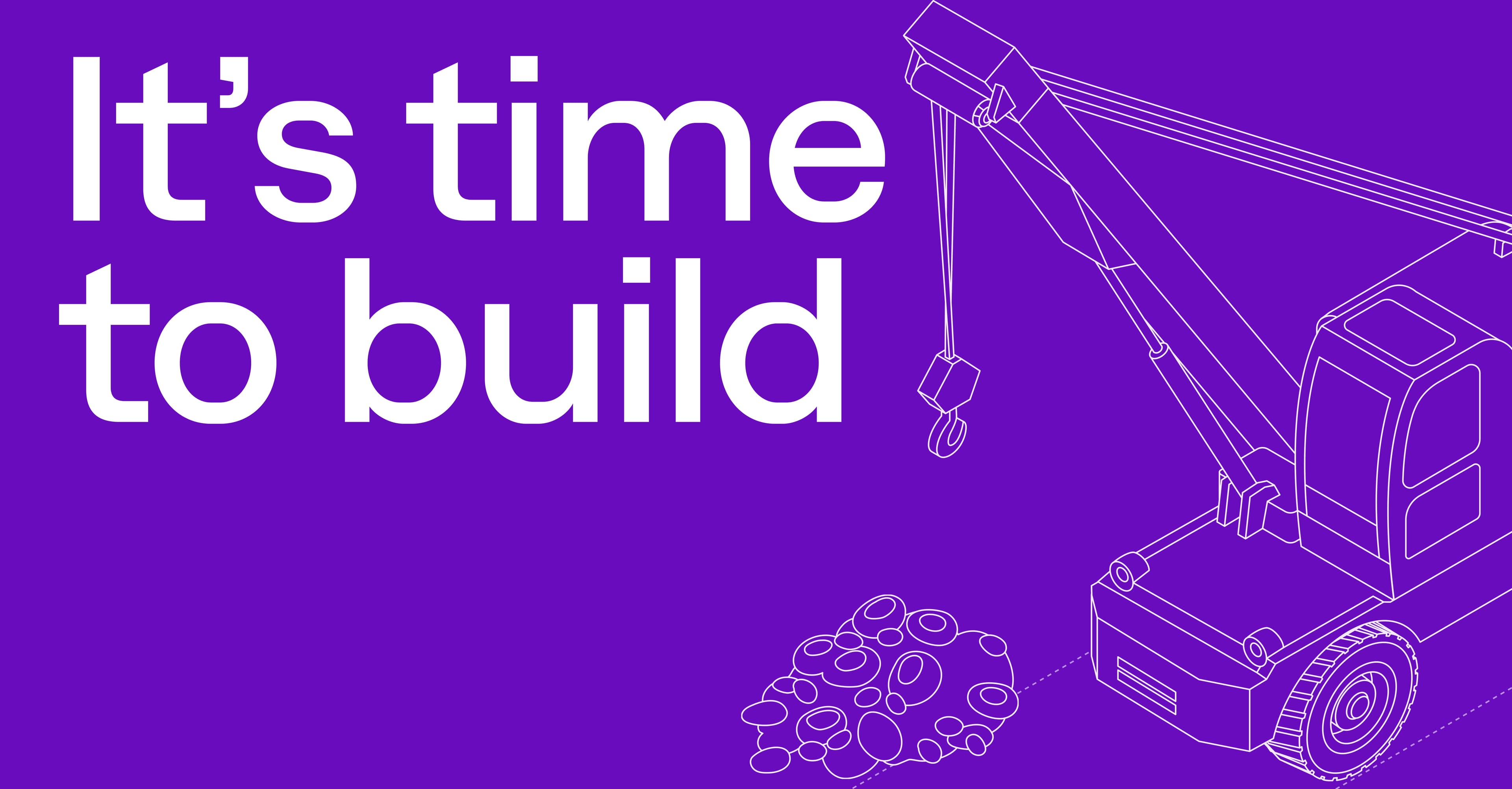 It's time to build